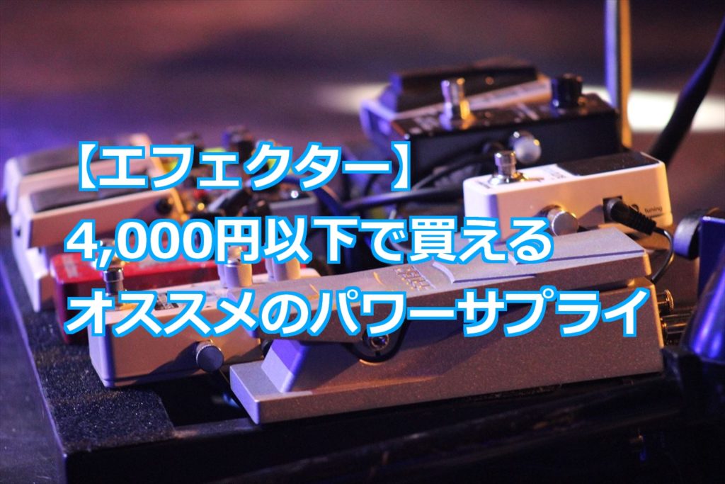 4,000円以下で買えるオススメのパワーサプライ【エフェクター】 | D.N.Effects-Blog